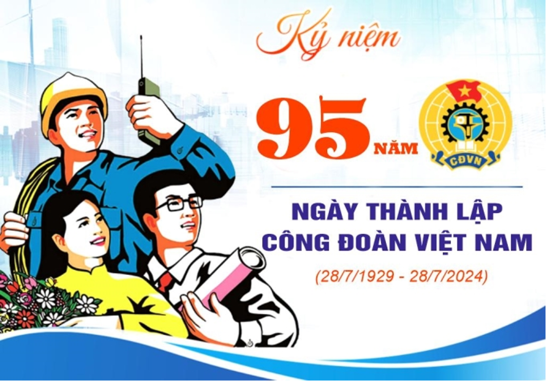 TUYÊN TRUYỀN KỶ NIỆM 95 NĂM NGÀY THÀNH LẬP CÔNG ĐOÀN VIỆT NAM (28/7/1929-28/7/2024)